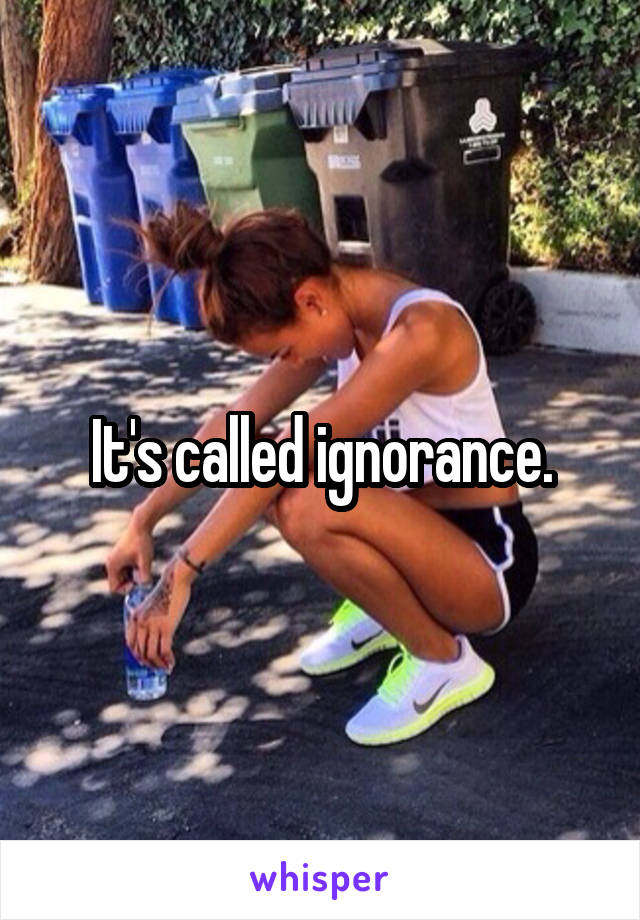 It's called ignorance.