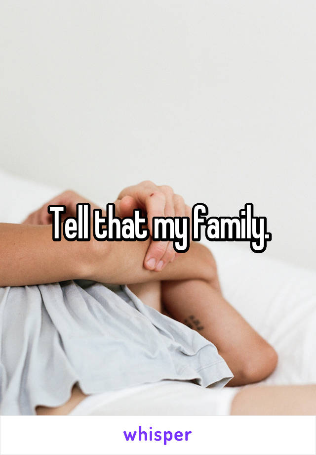 Tell that my family.