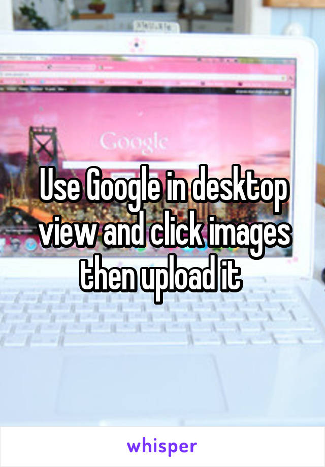 Use Google in desktop view and click images then upload it 