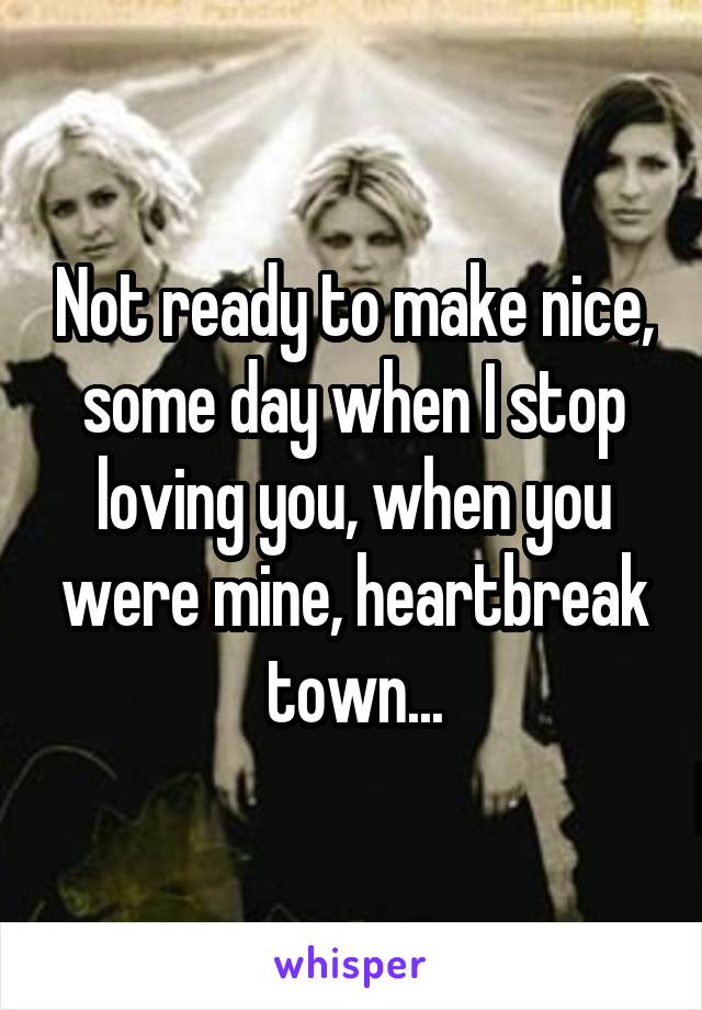 Not ready to make nice, some day when I stop loving you, when you were mine, heartbreak town...