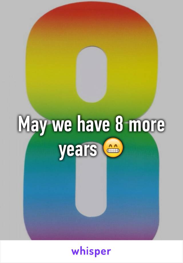 May we have 8 more years 😁