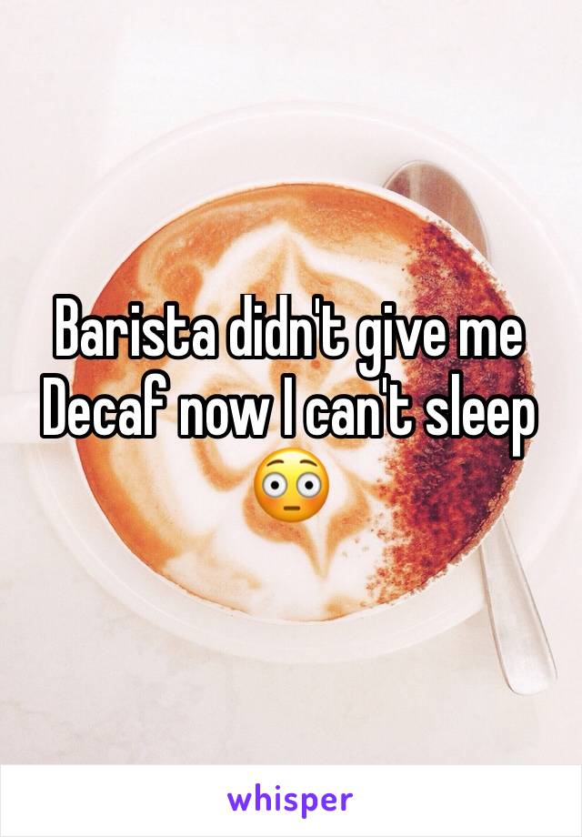 Barista didn't give me Decaf now I can't sleep 😳