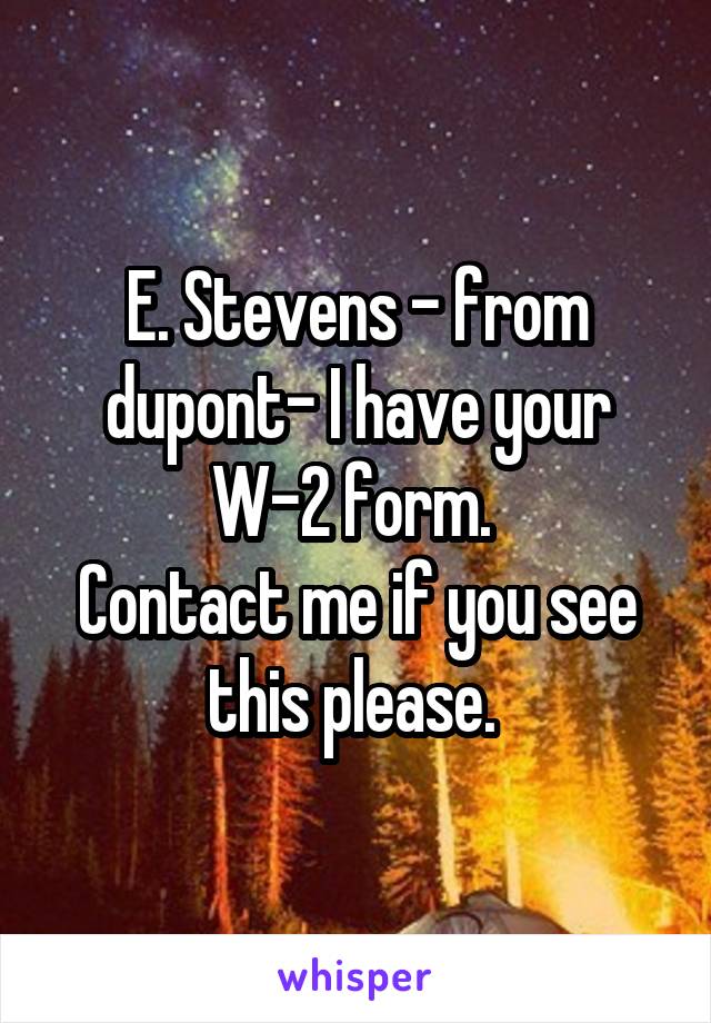 E. Stevens - from dupont- I have your W-2 form. 
Contact me if you see this please. 