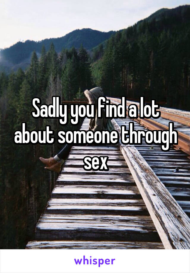 Sadly you find a lot about someone through sex