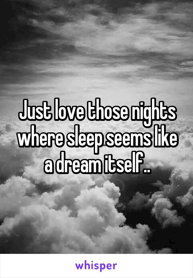 Just love those nights where sleep seems like a dream itself..