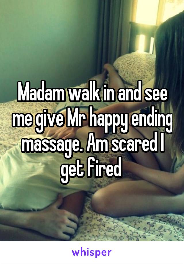 Madam walk in and see me give Mr happy ending massage. Am scared I get fired 