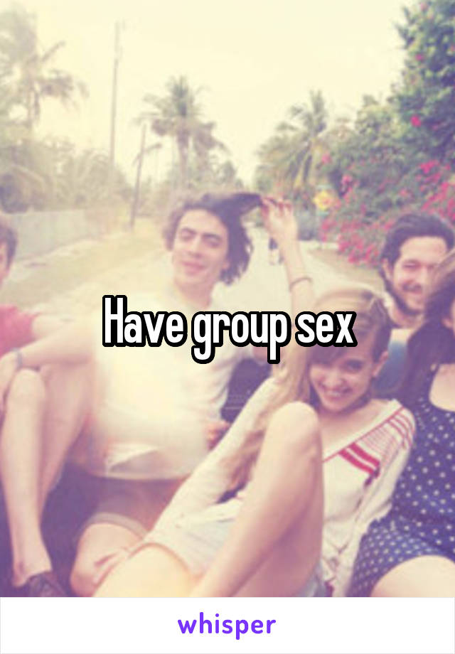 Have group sex