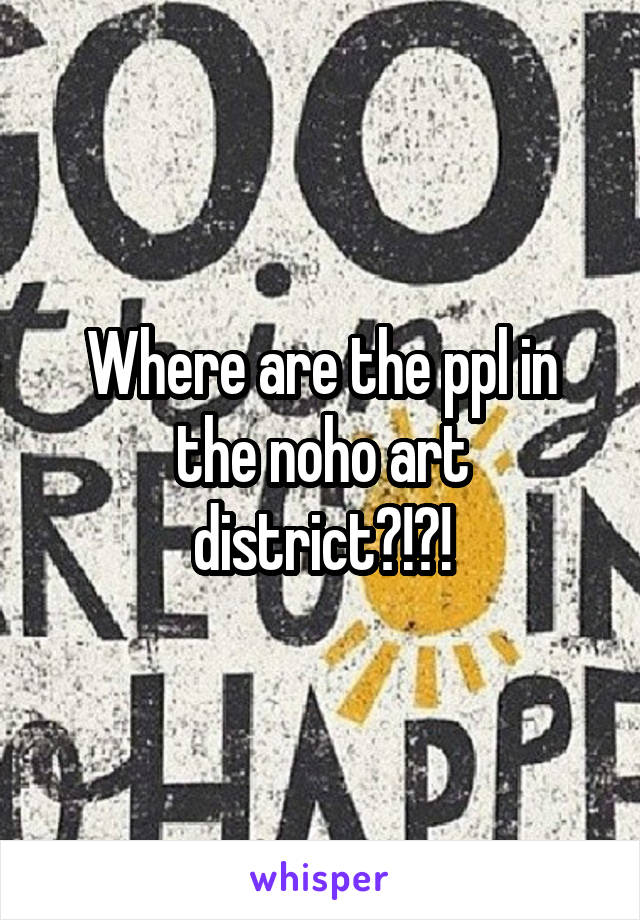 Where are the ppl in the noho art district?!?!