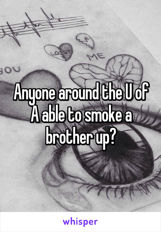 Anyone around the U of A able to smoke a brother up?