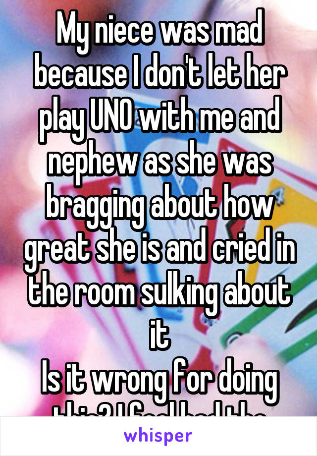 My niece was mad because I don't let her play UNO with me and nephew as she was bragging about how great she is and cried in the room sulking about it
Is it wrong for doing this? I feel bad tho