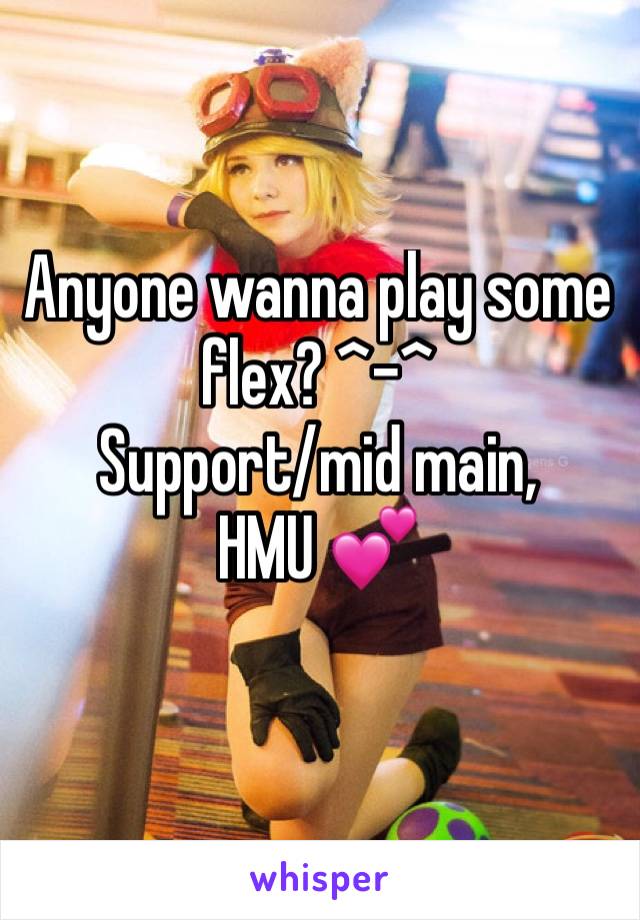 Anyone wanna play some flex? ^-^
Support/mid main, 
HMU 💕