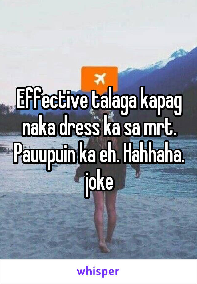 Effective talaga kapag naka dress ka sa mrt. Pauupuin ka eh. Hahhaha. joke