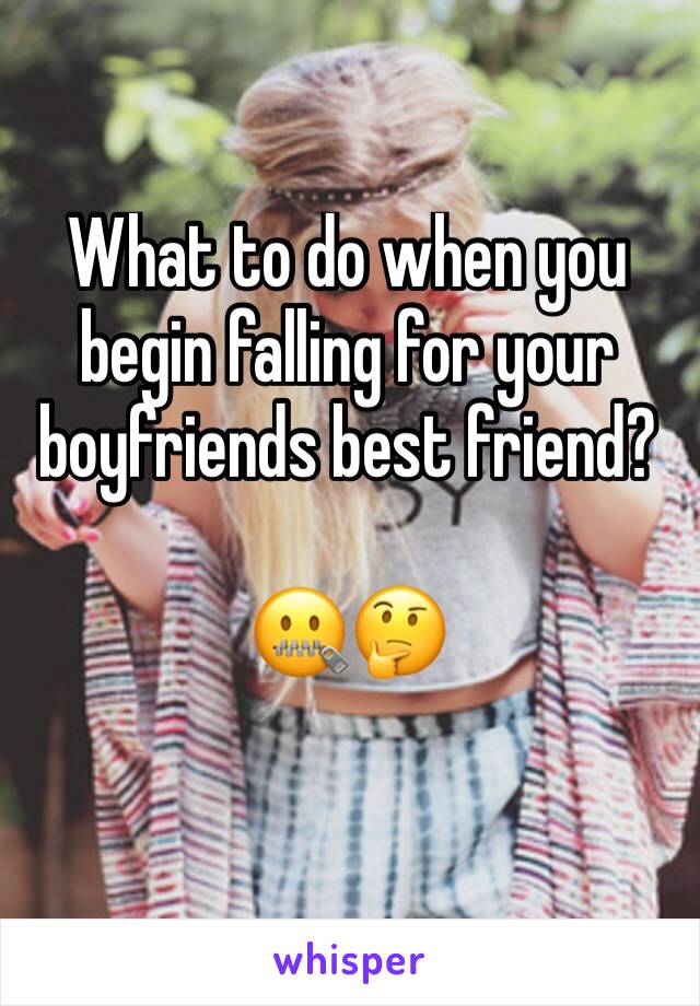 What to do when you begin falling for your boyfriends best friend?

🤐🤔