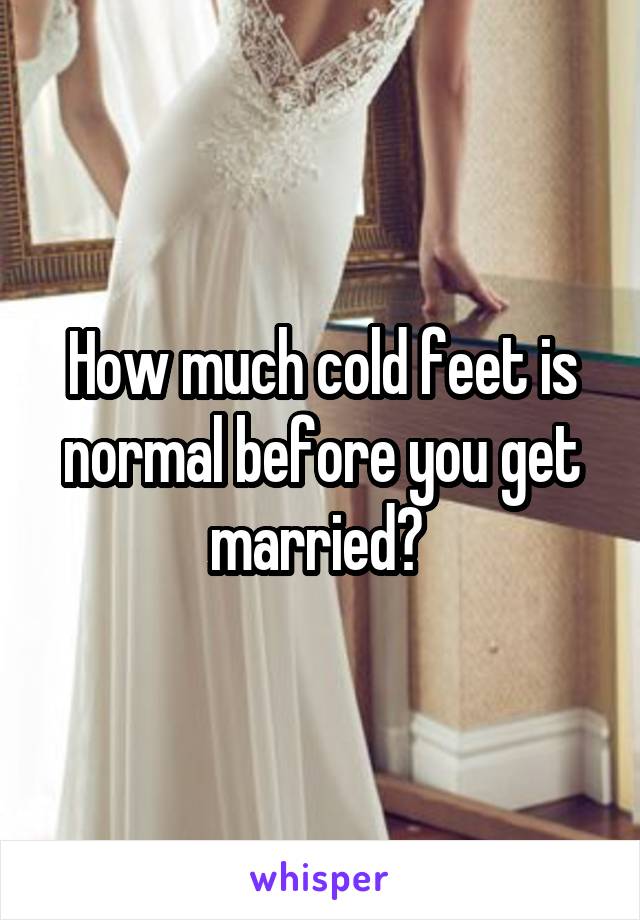 How much cold feet is normal before you get married? 