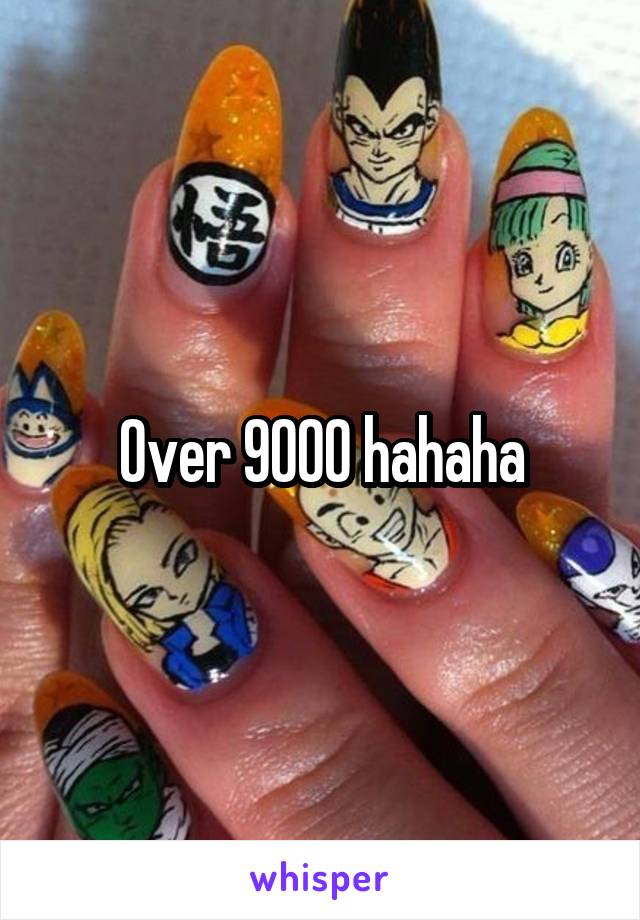 Over 9000 hahaha