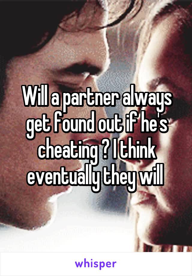 Will a partner always get found out if he's cheating ? I think eventually they will 