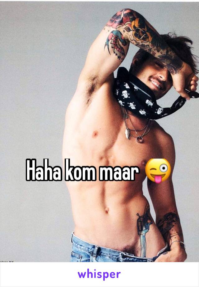 Haha kom maar 😜