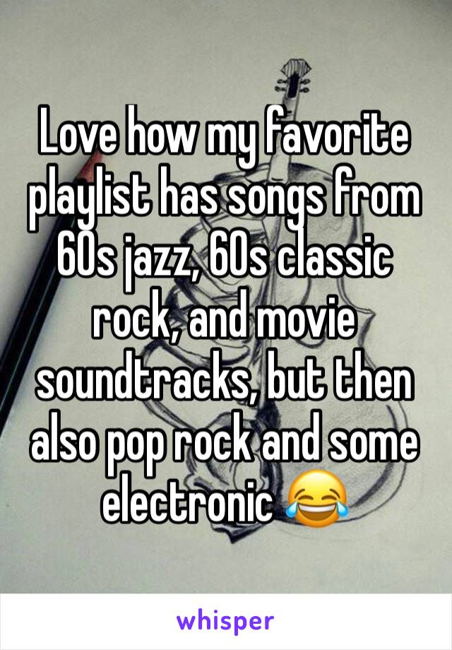 Love how my favorite playlist has songs from 60s jazz, 60s classic rock, and movie soundtracks, but then also pop rock and some electronic 😂