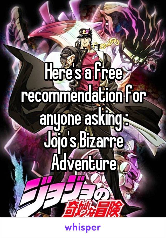 Here's a free recommendation for anyone asking :
Jojo's Bizarre Adventure