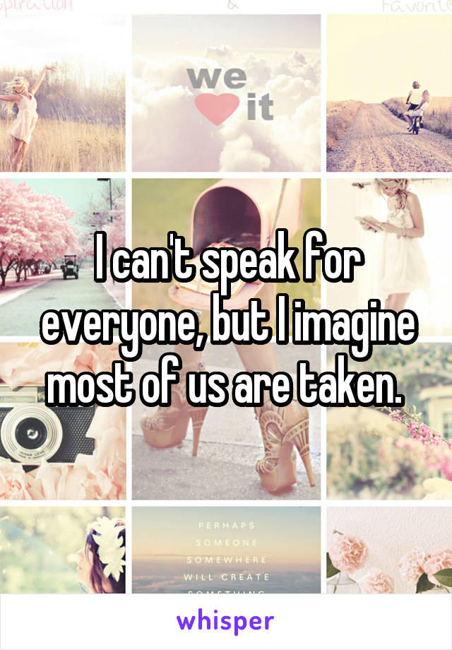 I can't speak for everyone, but I imagine most of us are taken. 