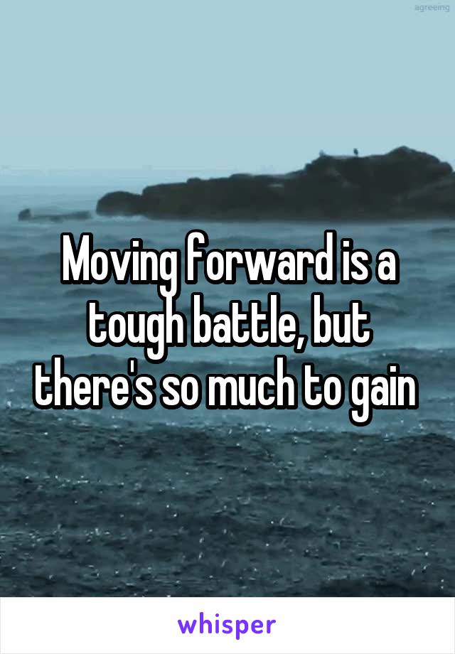 Moving forward is a tough battle, but there's so much to gain 