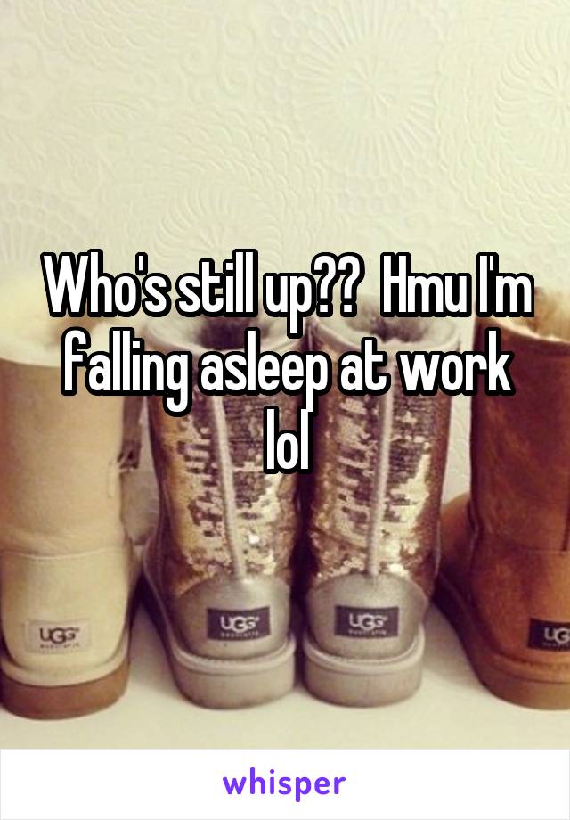 Who's still up??  Hmu I'm falling asleep at work lol
 