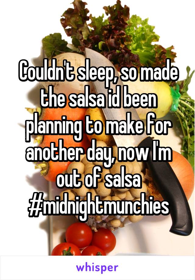 Couldn't sleep, so made the salsa id been planning to make for another day, now I'm out of salsa
#midnightmunchies