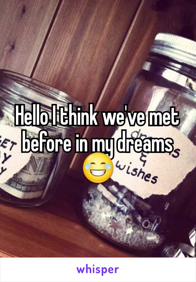 Hello I think we've met before in my dreams 😂