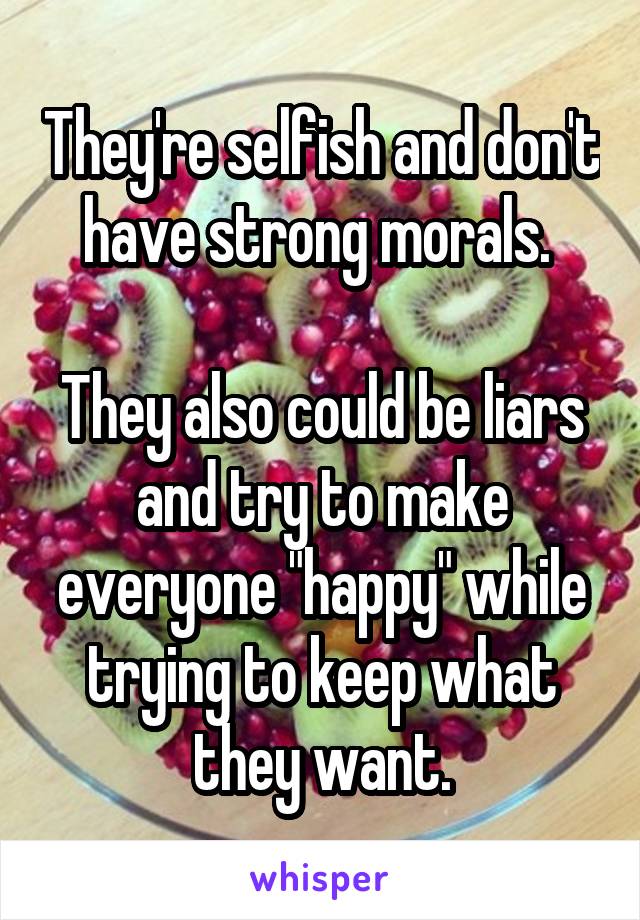 They're selfish and don't have strong morals. 

They also could be liars and try to make everyone "happy" while trying to keep what they want.