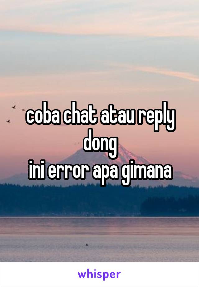 coba chat atau reply dong
ini error apa gimana