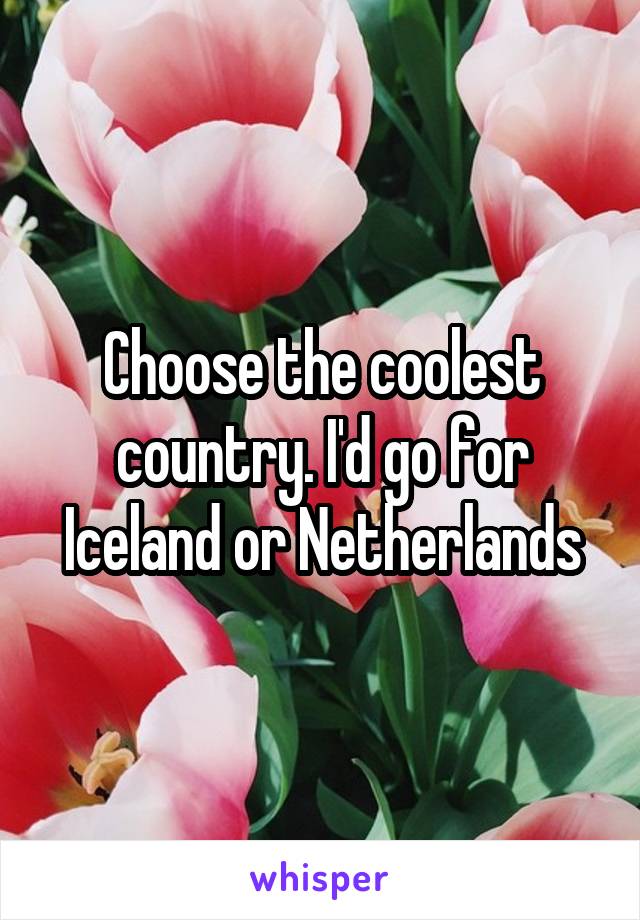 Choose the coolest country. I'd go for Iceland or Netherlands