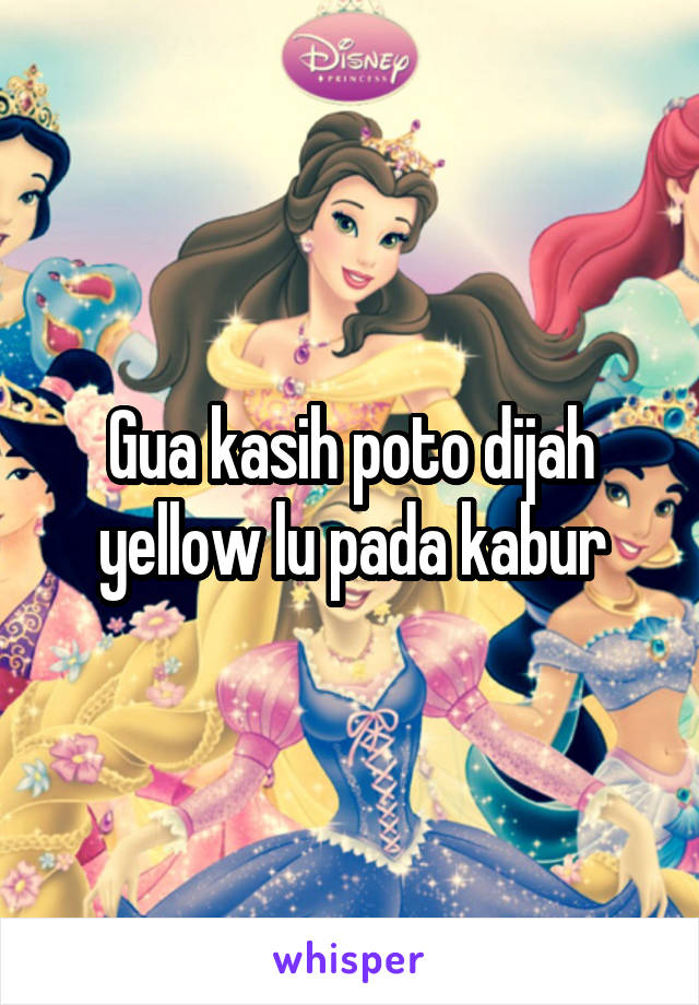 Gua kasih poto dijah yellow lu pada kabur