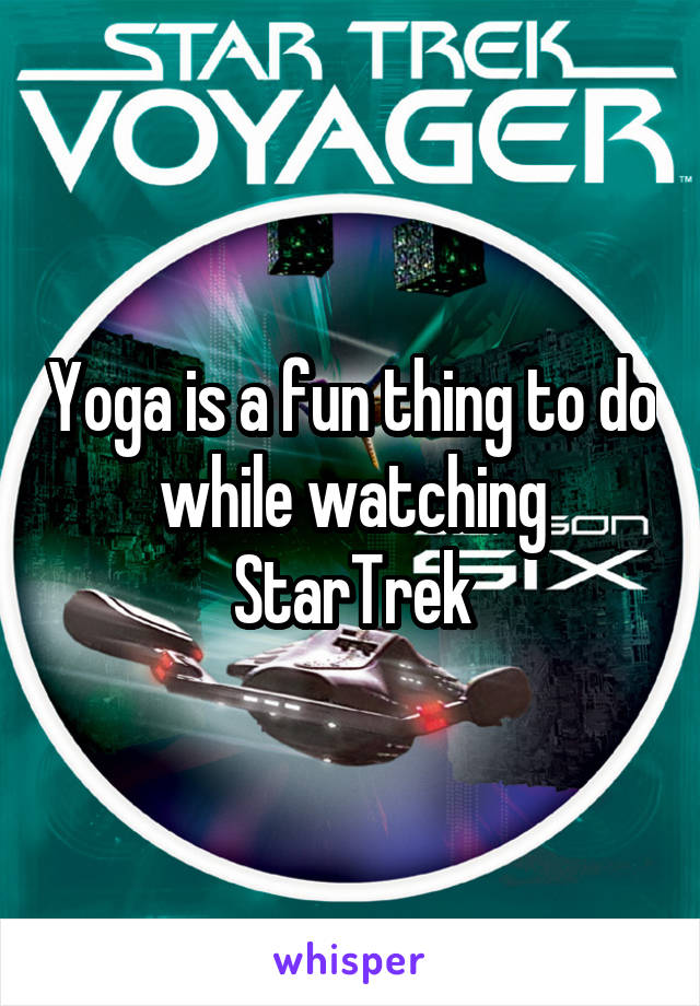 Yoga is a fun thing to do while watching StarTrek