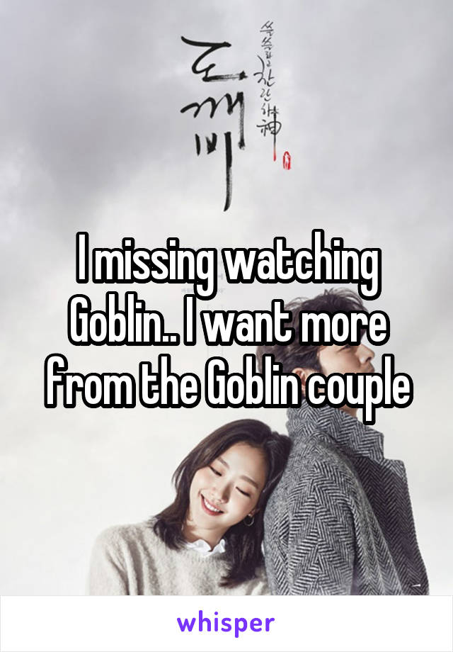 I missing watching Goblin.. I want more from the Goblin couple