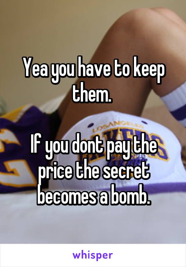 Yea you have to keep them. 

If you dont pay the price the secret becomes a bomb.