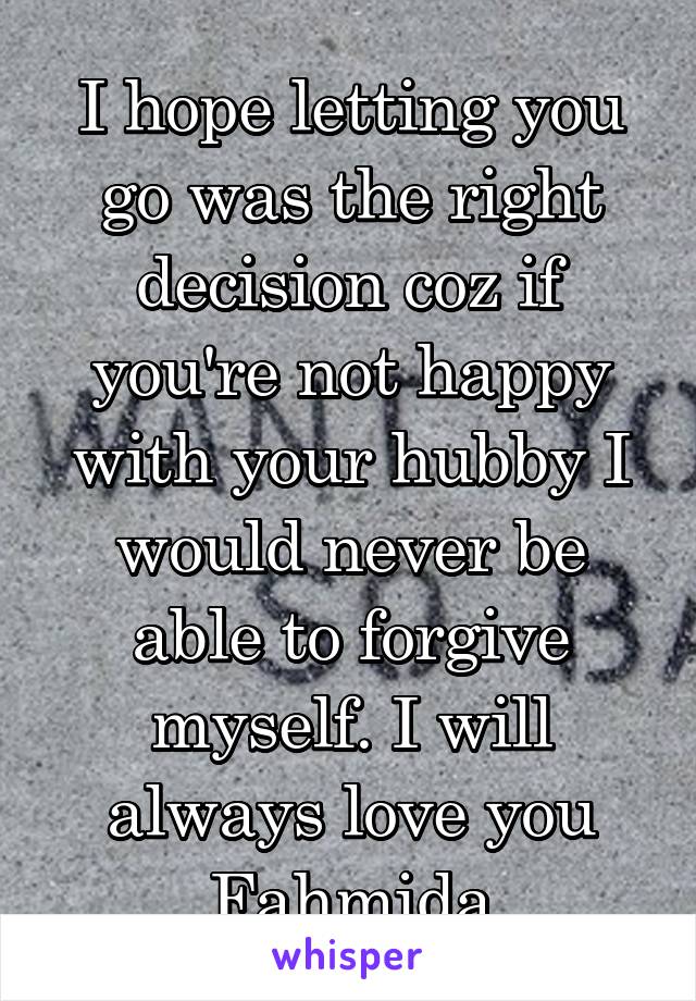 I hope letting you go was the right decision coz if you're not happy with your hubby I would never be able to forgive myself. I will always love you Fahmida