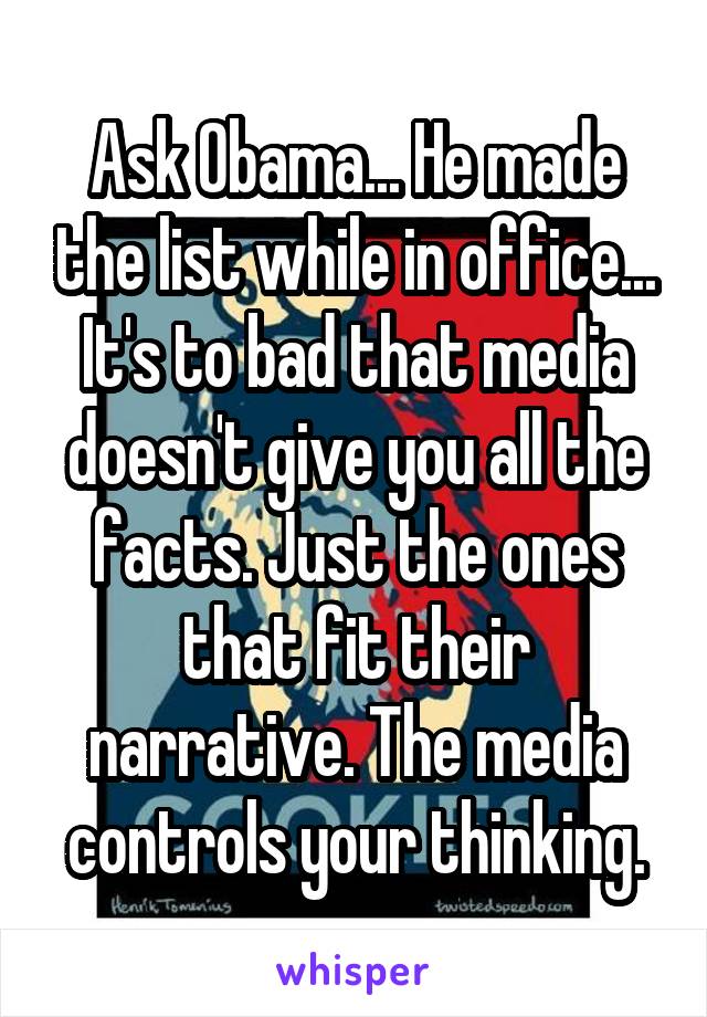 Ask Obama... He made the list while in office...
It's to bad that media doesn't give you all the facts. Just the ones that fit their narrative. The media controls your thinking.