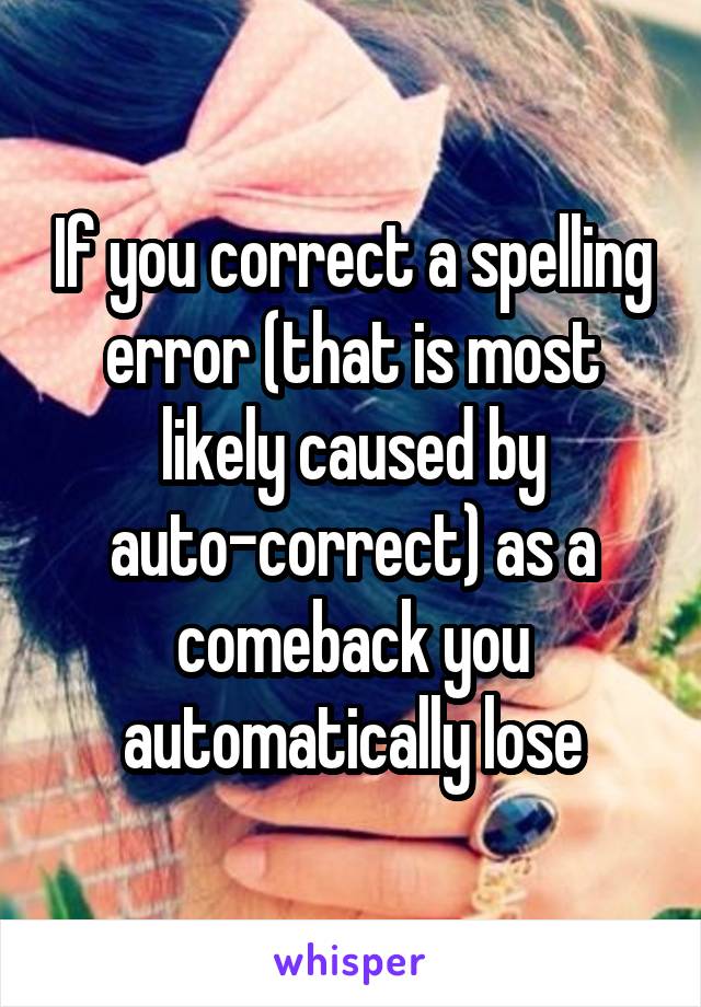 If you correct a spelling error (that is most likely caused by auto-correct) as a comeback you automatically lose