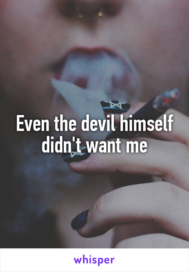 Even the devil himself didn't want me