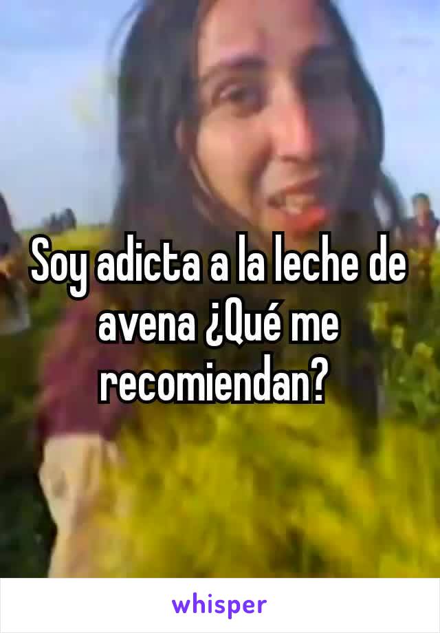 Soy adicta a la leche de avena ¿Qué me recomiendan? 