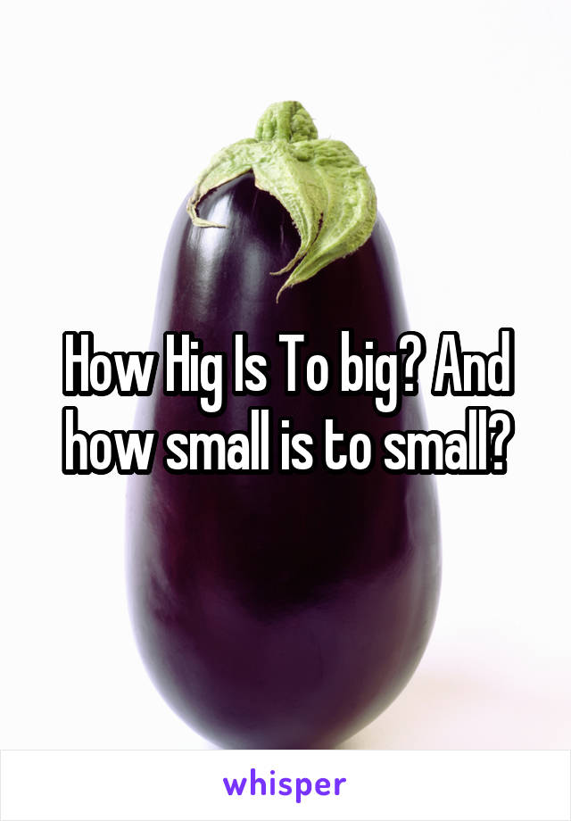 How Hig Is To big? And how small is to small?