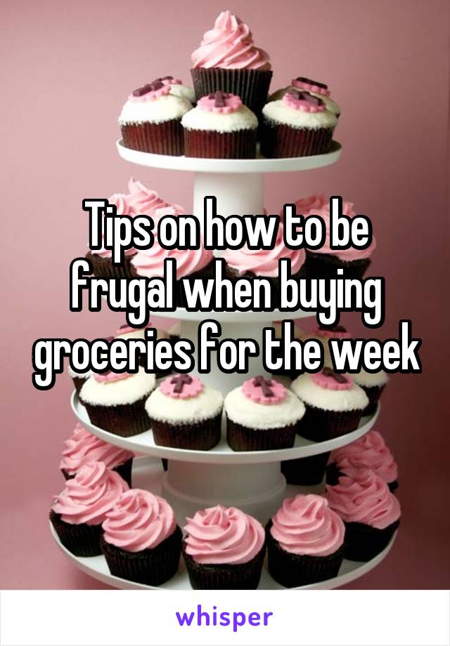 Tips on how to be frugal when buying groceries for the week 