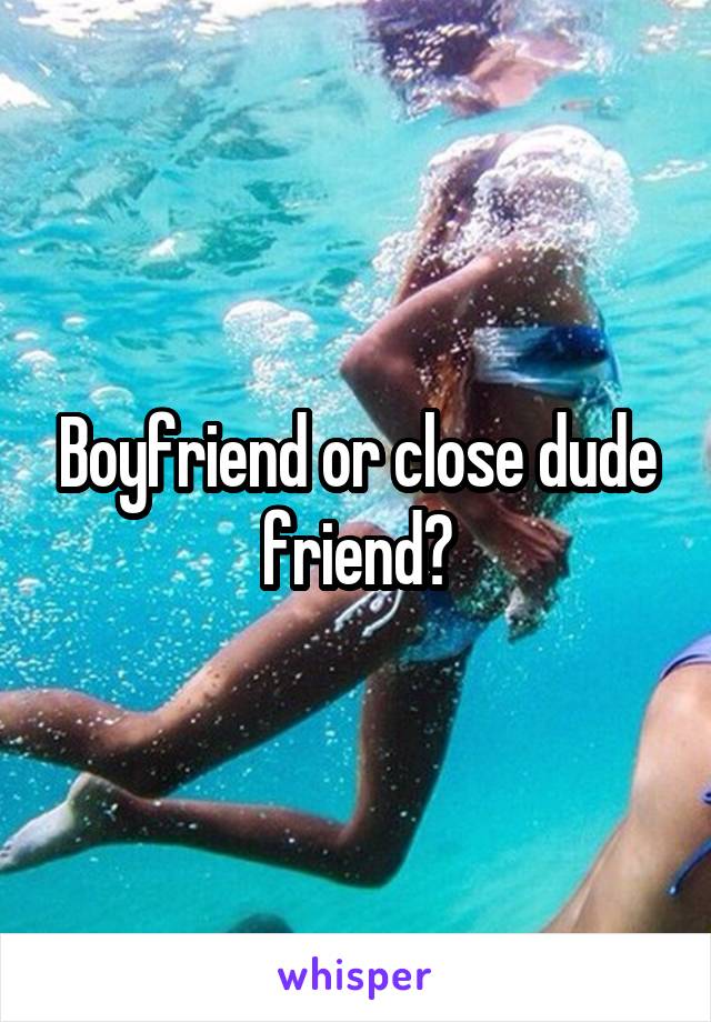 Boyfriend or close dude friend?