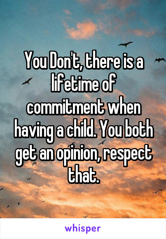 You Don't, there is a lifetime of commitment when having a child. You both get an opinion, respect that.