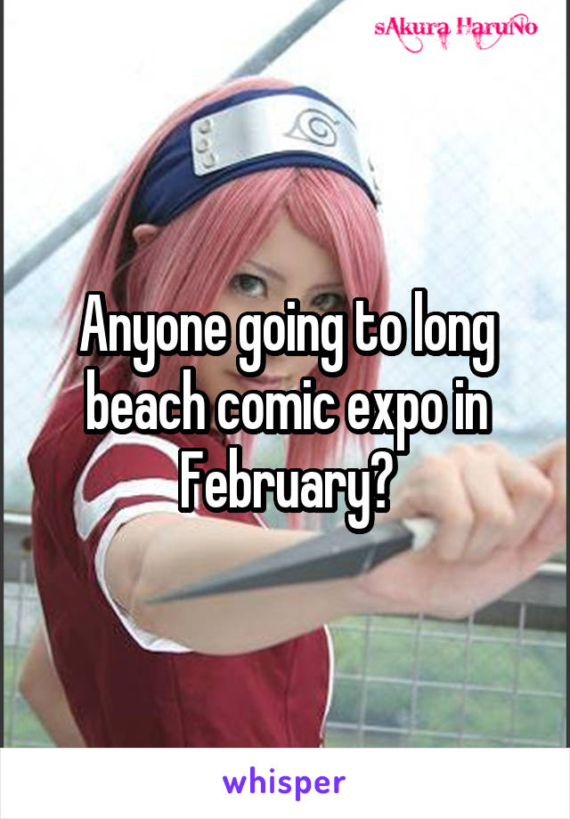 Anyone going to long beach comic expo in February?