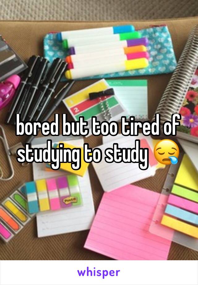 bored but too tired of studying to study 😪