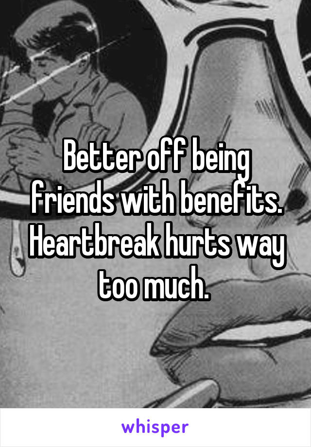 Better off being friends with benefits. Heartbreak hurts way too much. 