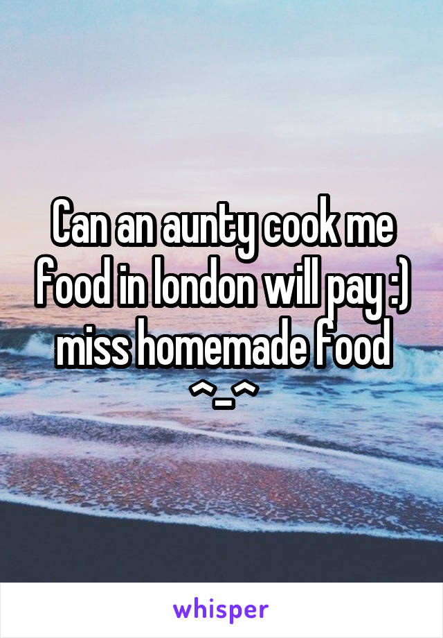 Can an aunty cook me food in london will pay :) miss homemade food ^-^