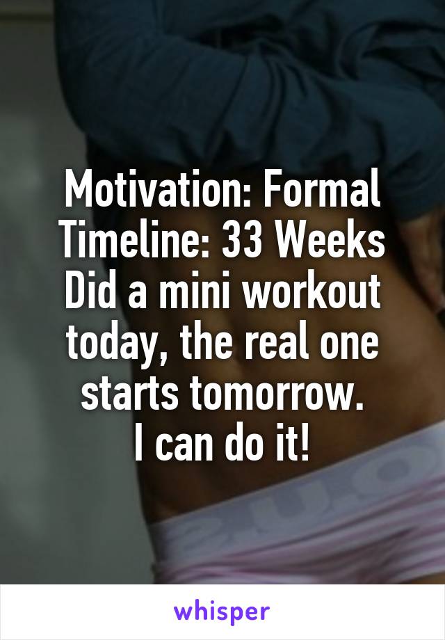 Motivation: Formal
Timeline: 33 Weeks
Did a mini workout today, the real one starts tomorrow.
I can do it!