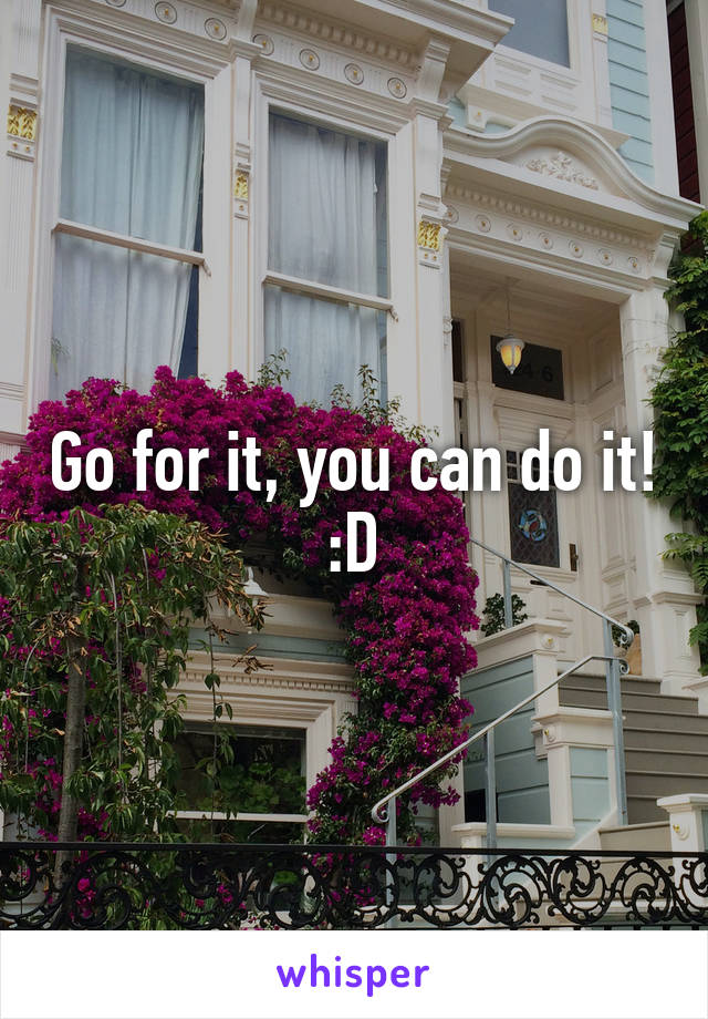 Go for it, you can do it! :D